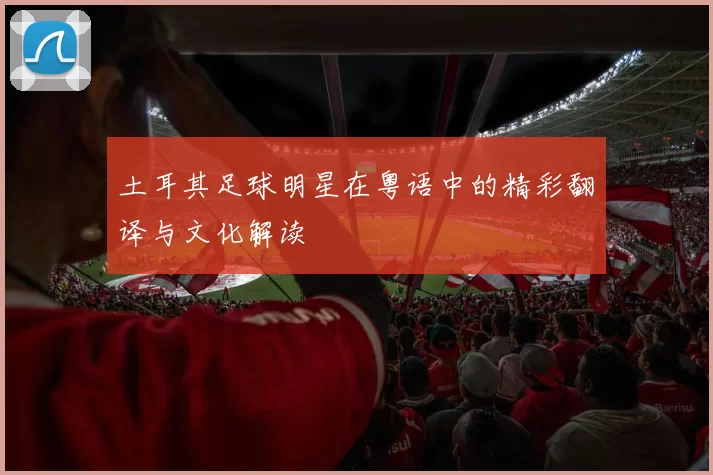 土耳其足球明星在粤语中的精彩翻译与文化解读