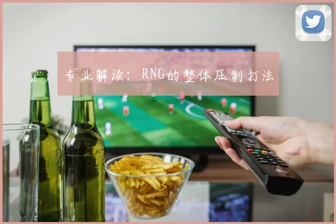 专业解读：RNG的整体压制打法