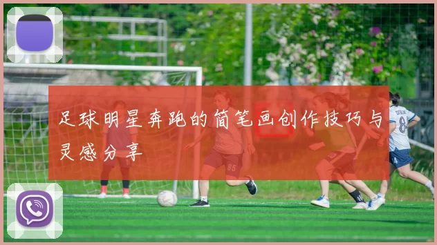 足球明星奔跑的简笔画创作技巧与灵感分享