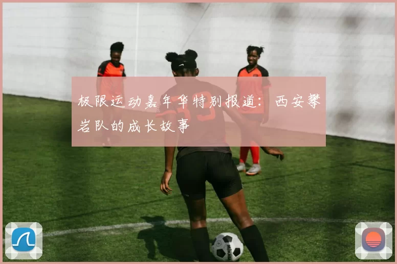 极限运动嘉年华特别报道：西安攀岩队的成长故事