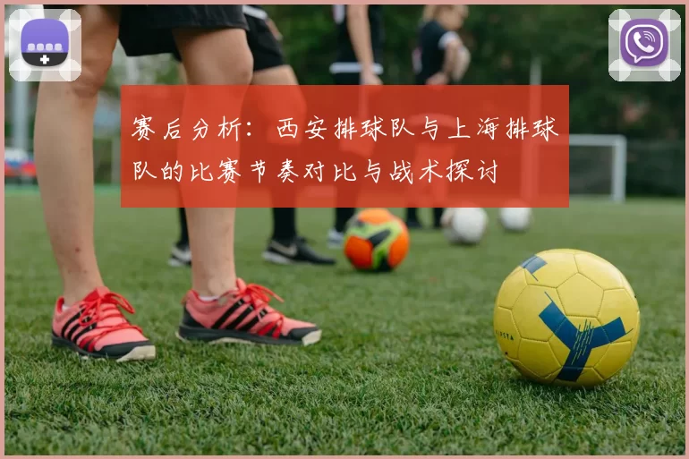 赛后分析：西安排球队与上海排球队的比赛节奏对比与战术探讨