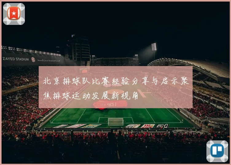 北京排球队比赛经验分享与启示聚焦排球运动发展新视角